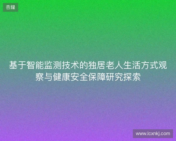 基于智能监测技术的独居老人生活方式观察与健康安全保障研究探索